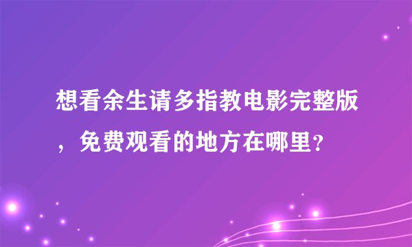 想看余生请多指教电影完整版，免费观看的地方在哪里？