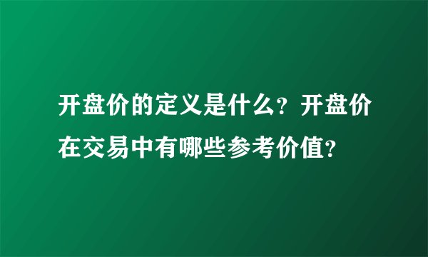 开盘价的定义是什么？开盘价在交易中有哪些参考价值？