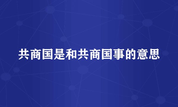 共商国是和共商国事的意思
