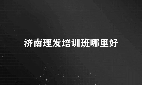 济南理发培训班哪里好