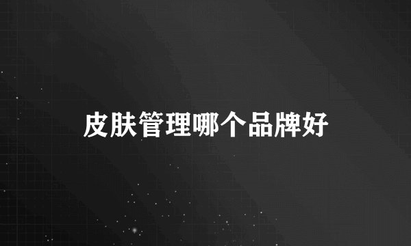 皮肤管理哪个品牌好