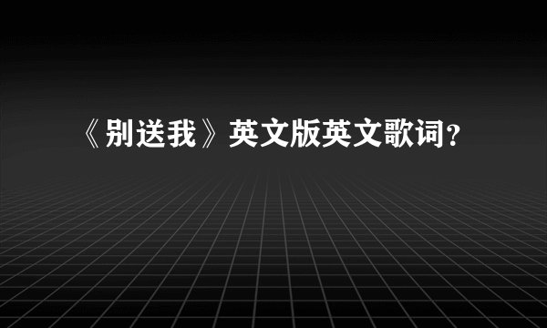 《别送我》英文版英文歌词？