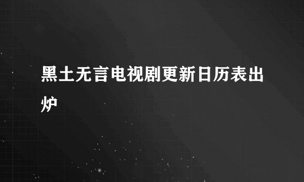 黑土无言电视剧更新日历表出炉