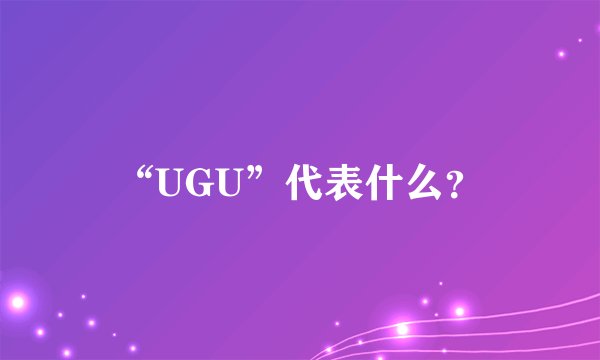 “UGU”代表什么？