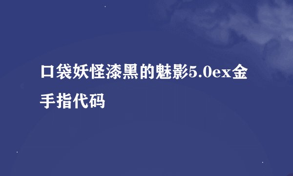 口袋妖怪漆黑的魅影5.0ex金手指代码