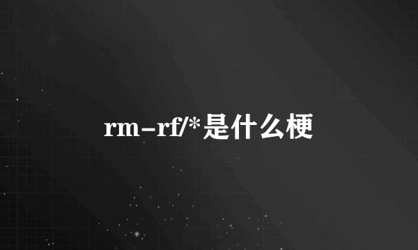 rm-rf/*是什么梗