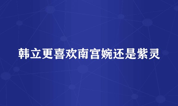 韩立更喜欢南宫婉还是紫灵