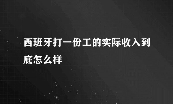西班牙打一份工的实际收入到底怎么样