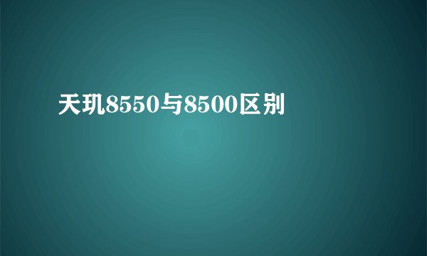 天玑8550与8500区别