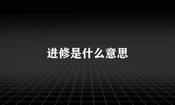 进修是什么意思