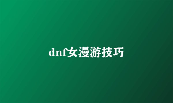 dnf女漫游技巧