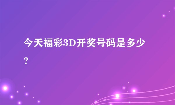 今天福彩3D开奖号码是多少?