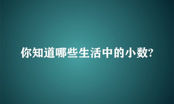你知道哪些生活中的小数?