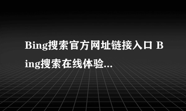 Bing搜索官方网址链接入口 Bing搜索在线体验官网主页直达