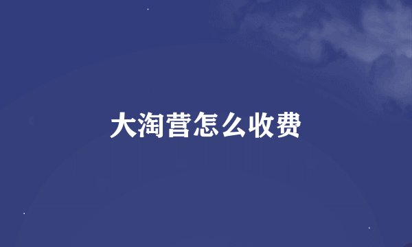大淘营怎么收费