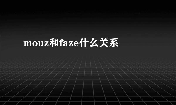 mouz和faze什么关系