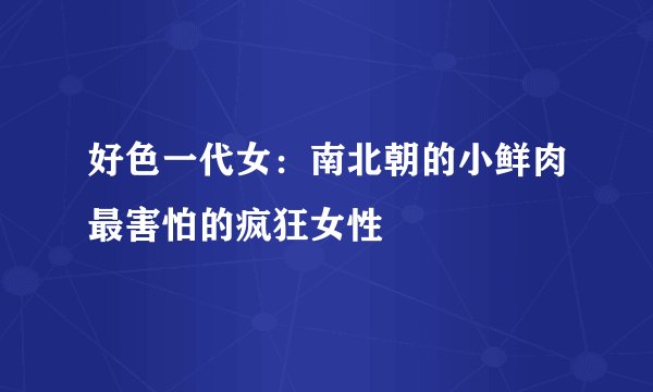 好色一代女：南北朝的小鲜肉最害怕的疯狂女性