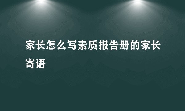 家长怎么写素质报告册的家长寄语