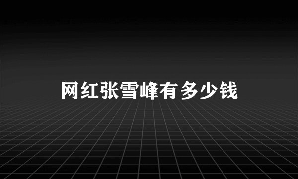 网红张雪峰有多少钱