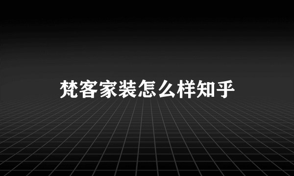 梵客家装怎么样知乎