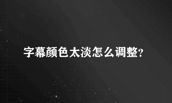 字幕颜色太淡怎么调整？