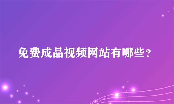 免费成品视频网站有哪些?