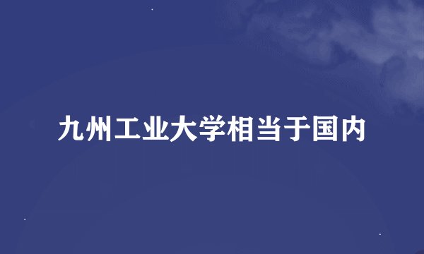 九州工业大学相当于国内