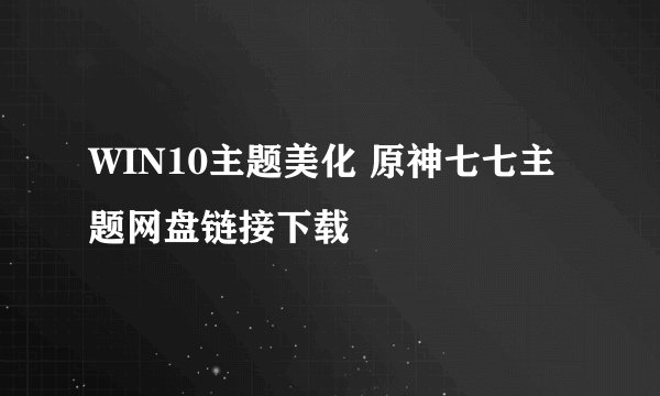 WIN10主题美化 原神七七主题网盘链接下载