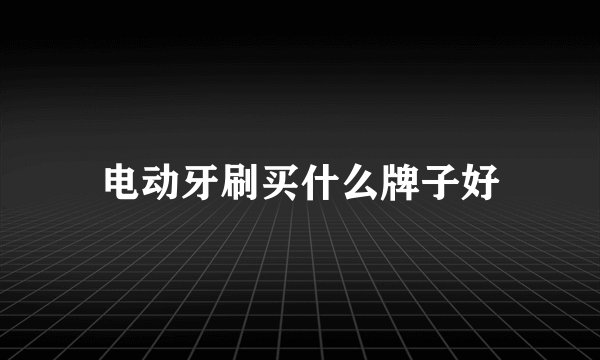 电动牙刷买什么牌子好