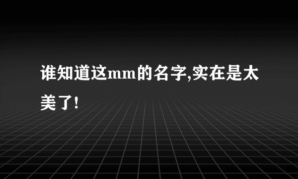 谁知道这mm的名字,实在是太美了!
