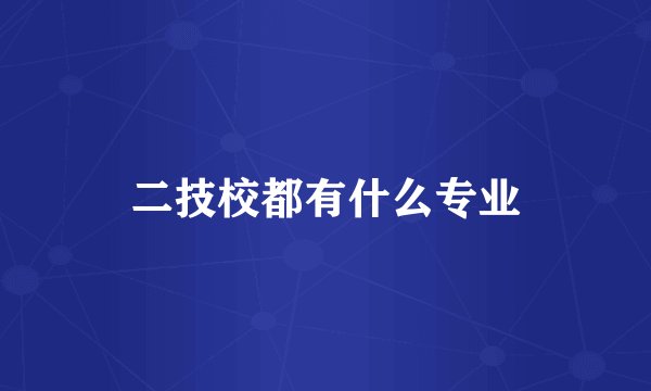 二技校都有什么专业