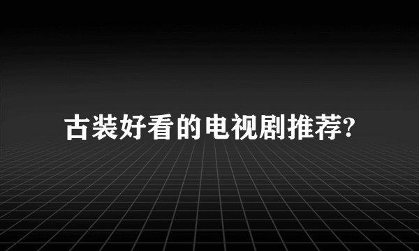 古装好看的电视剧推荐?
