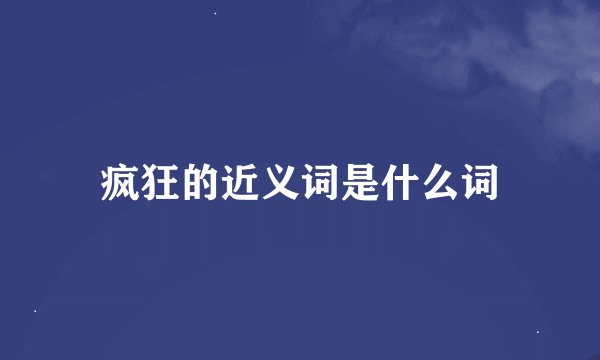 疯狂的近义词是什么词
