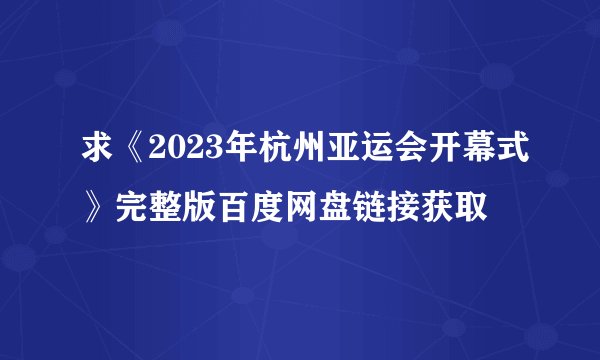 求《2023年杭州亚运会开幕式》完整版百度网盘链接获取