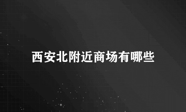 西安北附近商场有哪些