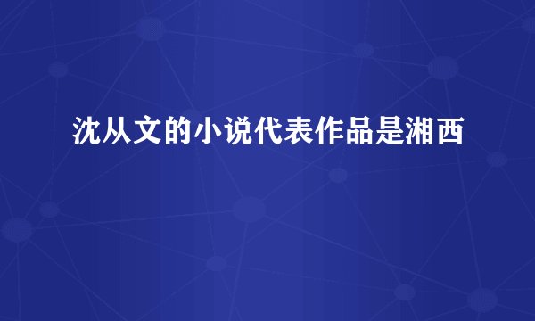 沈从文的小说代表作品是湘西