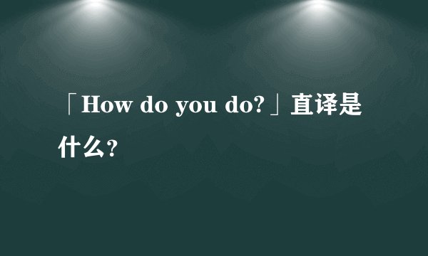 「How do you do?」直译是什么？