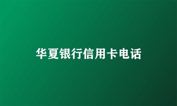 华夏银行信用卡电话