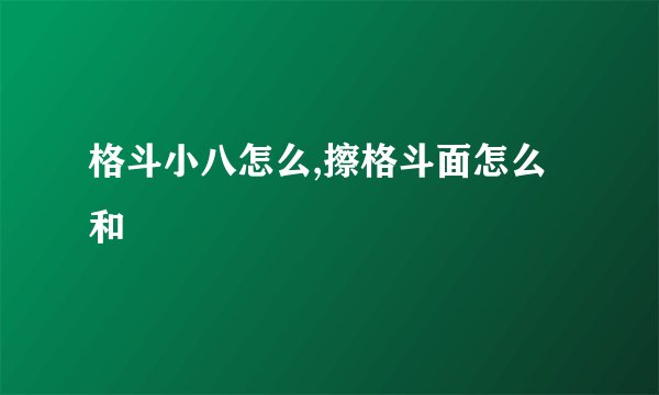 格斗小八怎么,擦格斗面怎么和