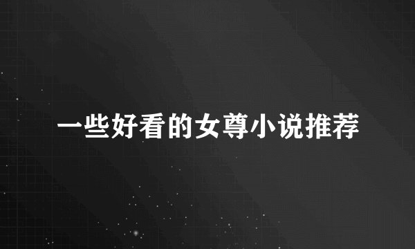 一些好看的女尊小说推荐