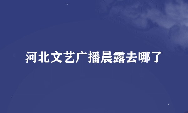 河北文艺广播晨露去哪了