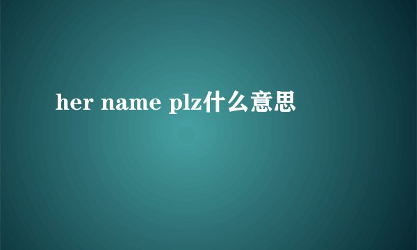 her name plz什么意思