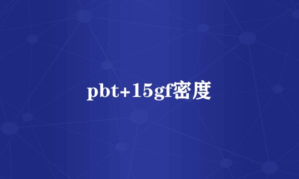 pbt+15gf密度