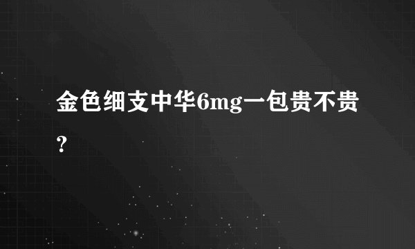金色细支中华6mg一包贵不贵?