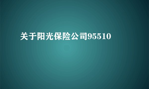 关于阳光保险公司95510