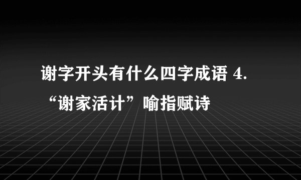 谢字开头有什么四字成语 4．“谢家活计”喻指赋诗