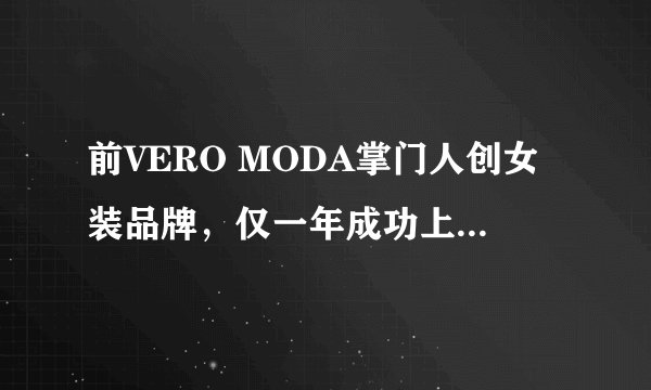 前VERO MODA掌门人创女装品牌，仅一年成功上热销榜！！