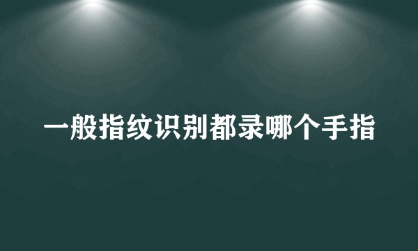 一般指纹识别都录哪个手指