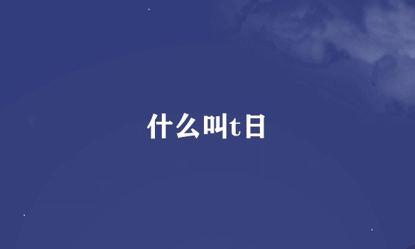 什么叫t日