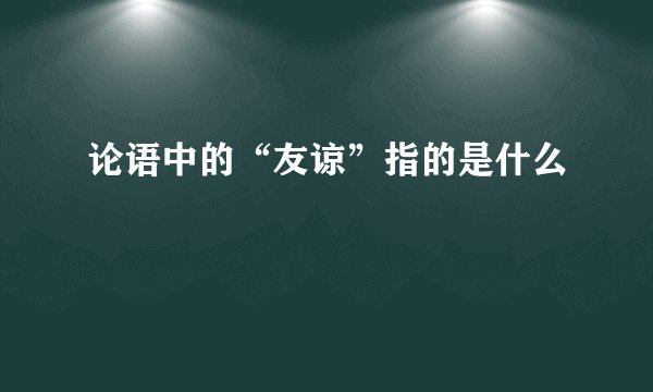 论语中的“友谅”指的是什么